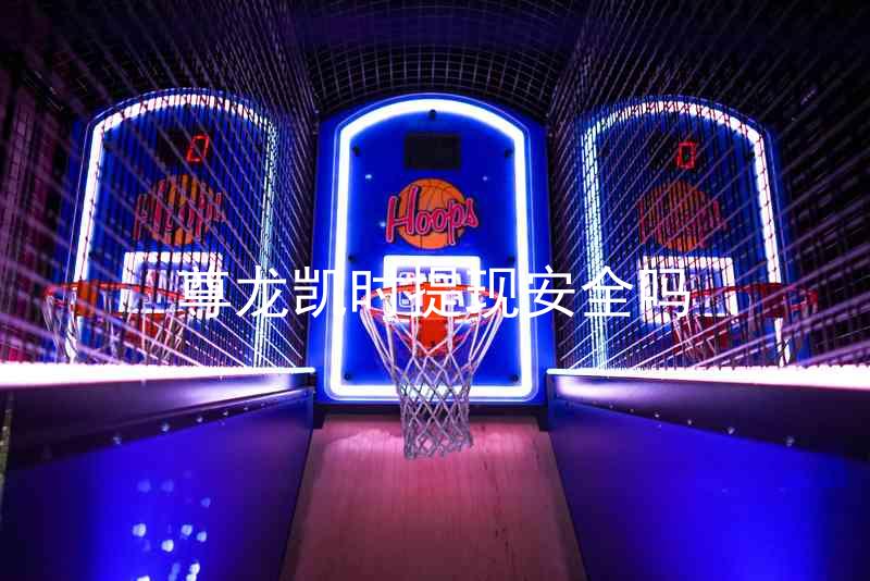 尊龙凯时提现安全吗